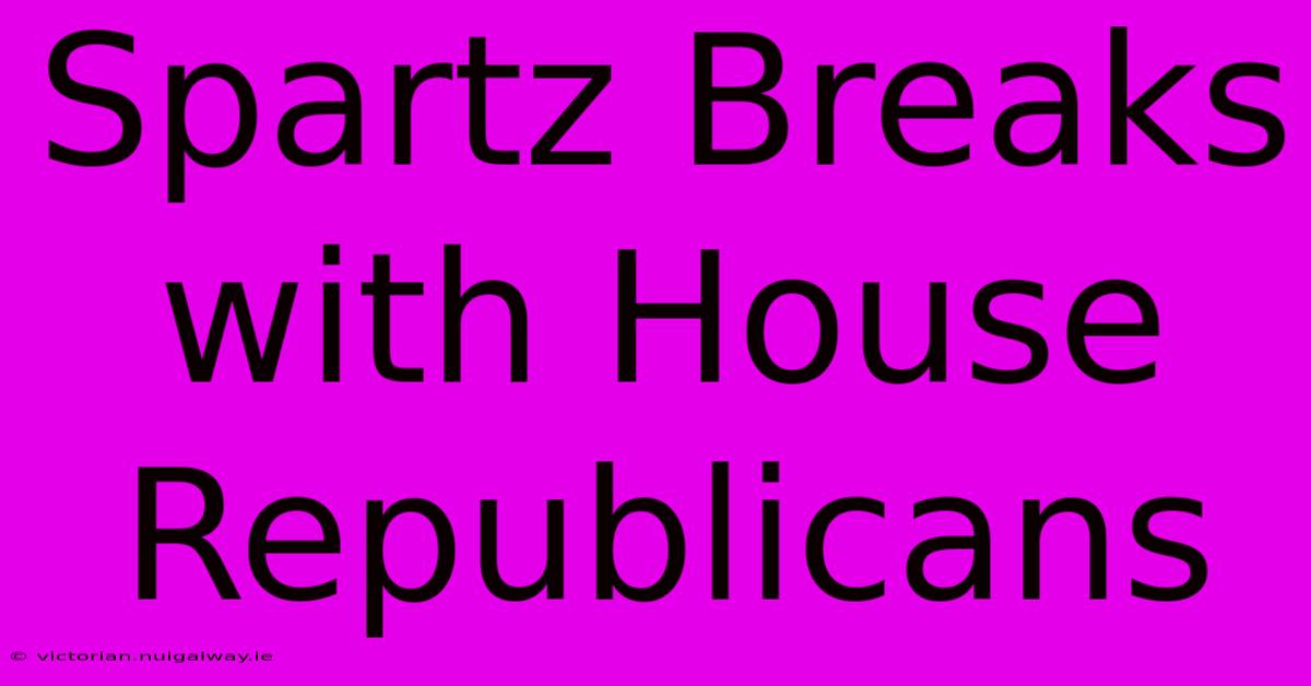 Spartz Breaks With House Republicans