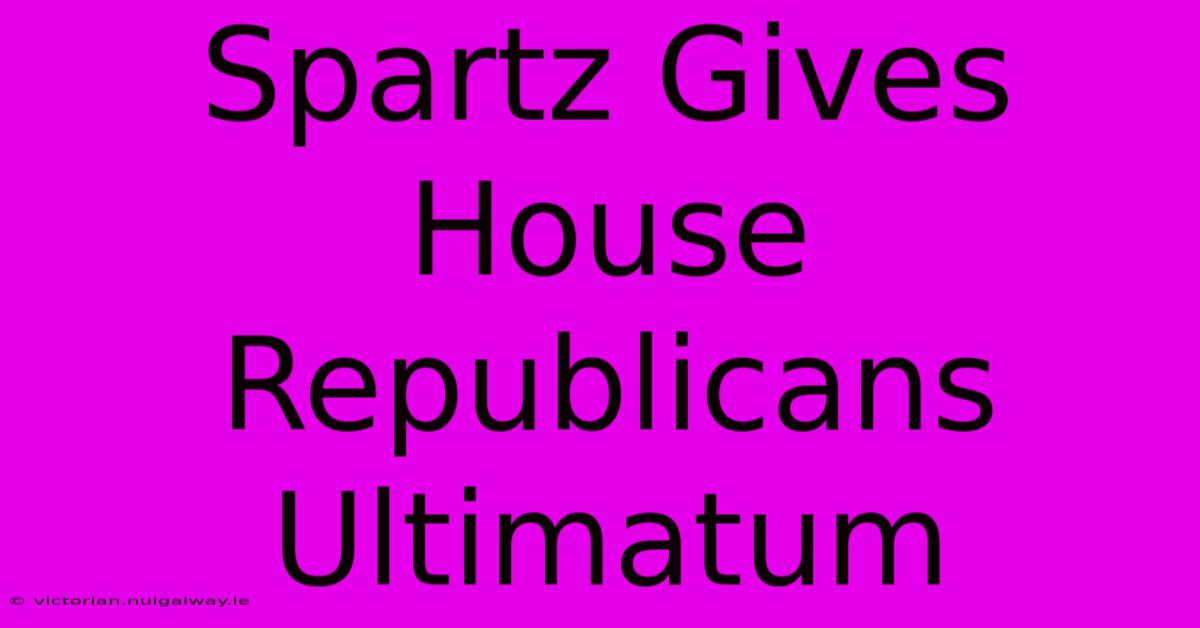 Spartz Gives House Republicans Ultimatum