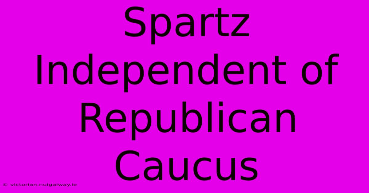 Spartz Independent Of Republican Caucus