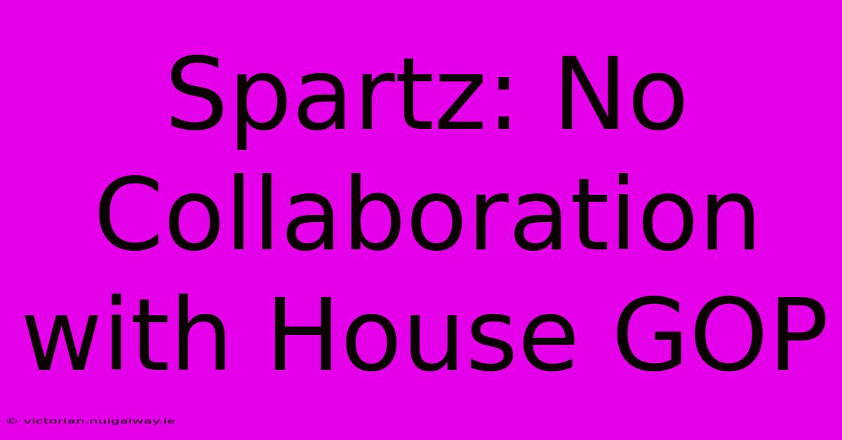 Spartz: No Collaboration With House GOP