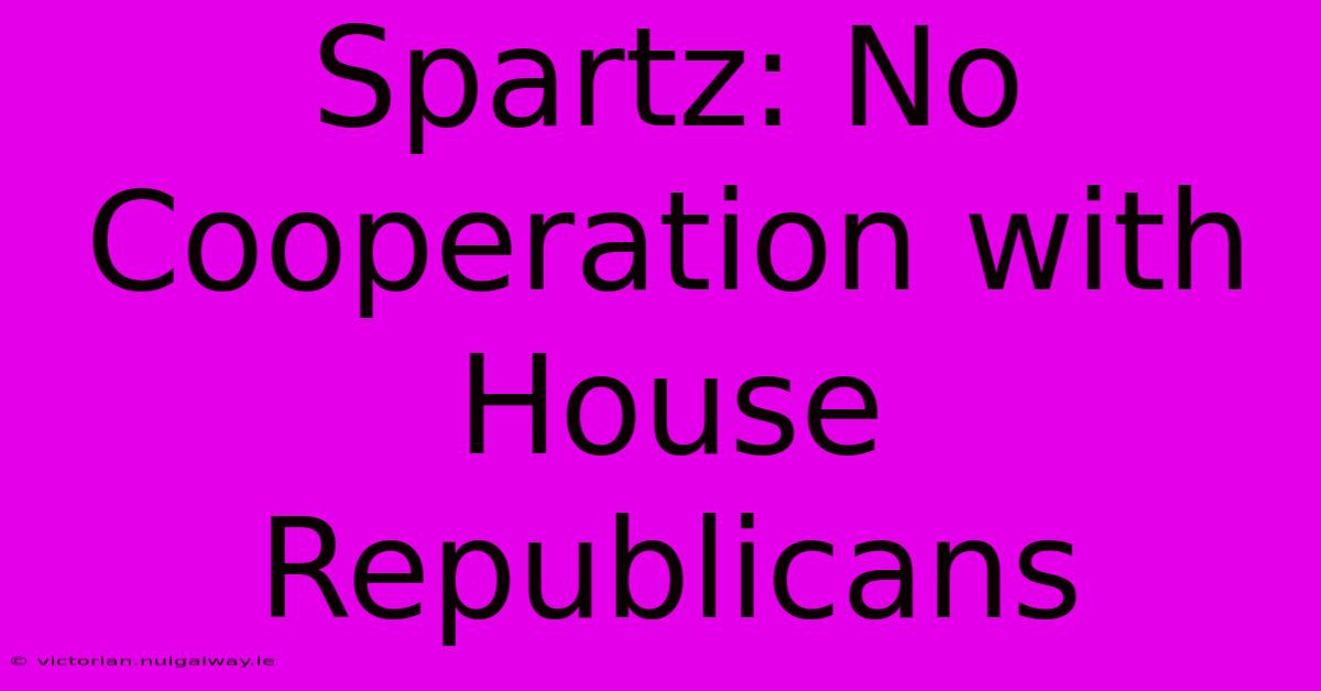 Spartz: No Cooperation With House Republicans