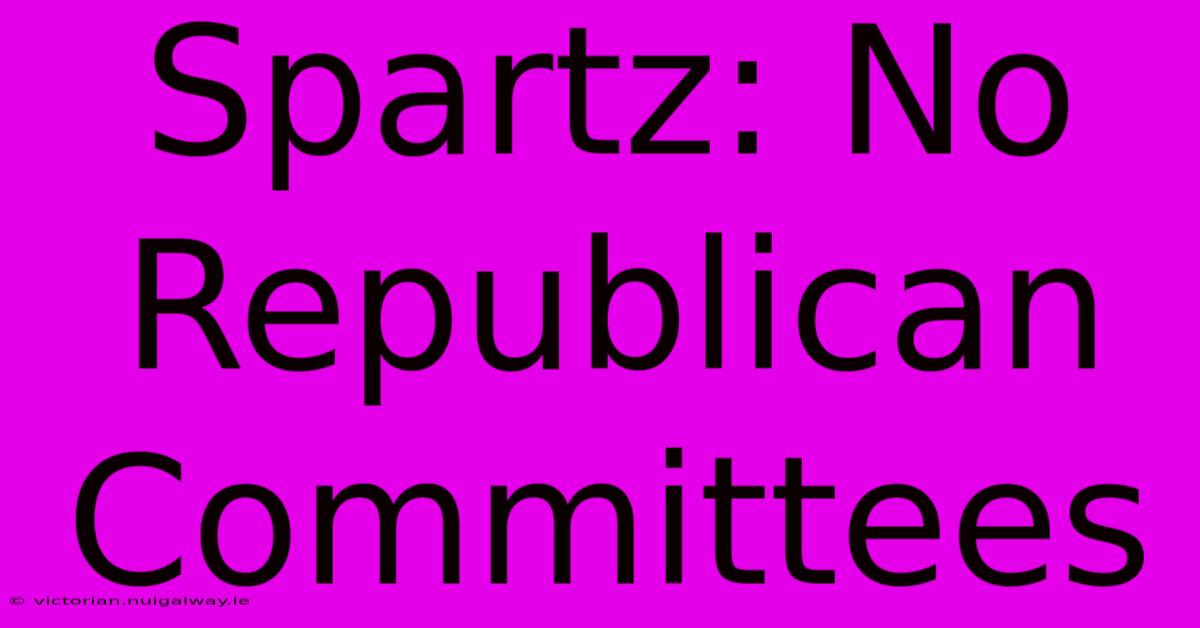 Spartz: No Republican Committees