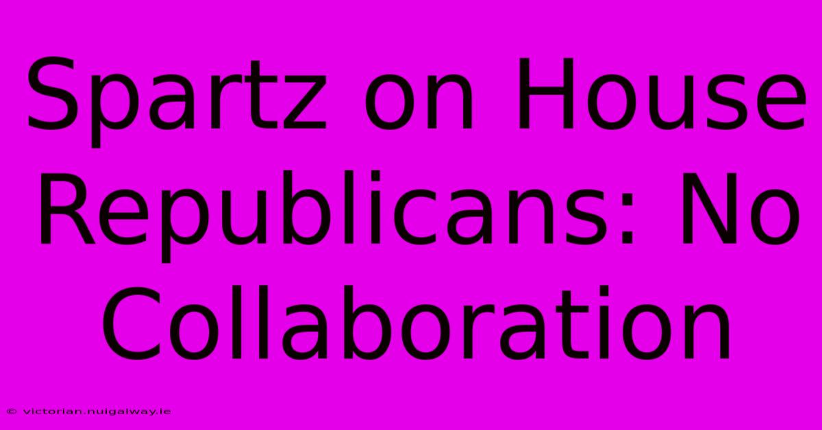 Spartz On House Republicans: No Collaboration