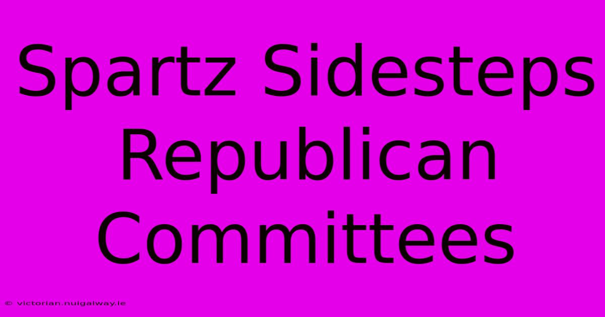 Spartz Sidesteps Republican Committees