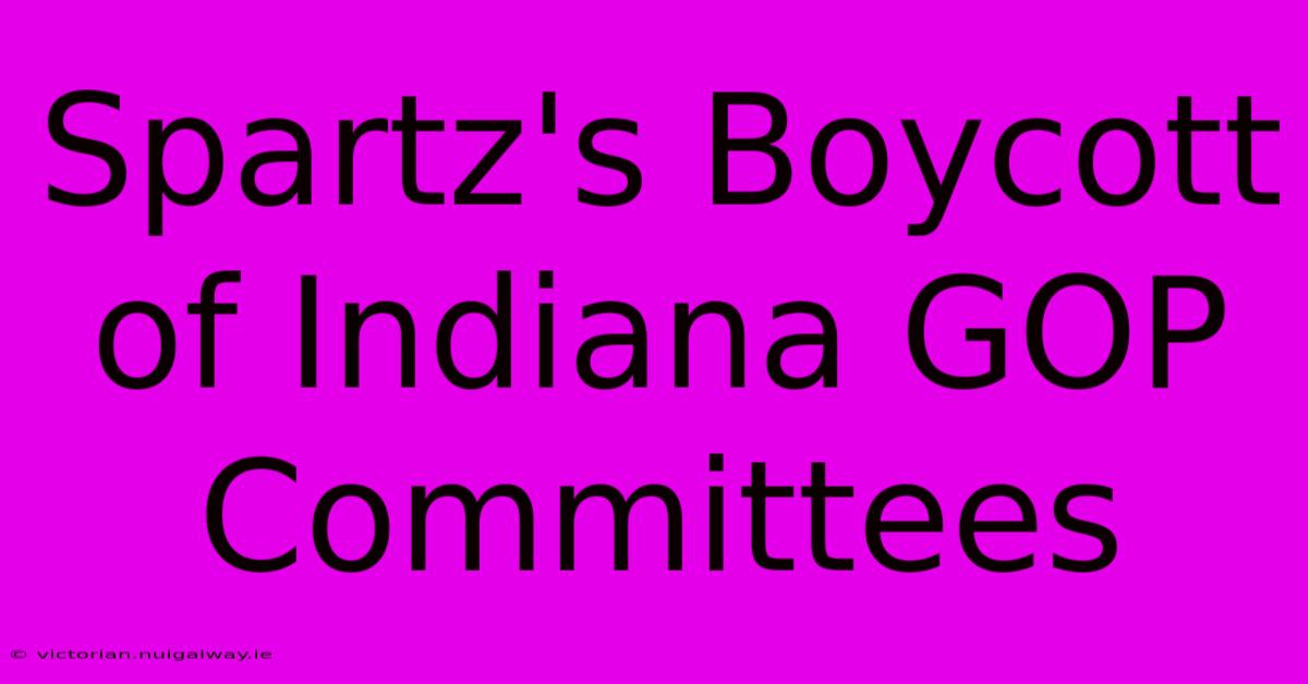 Spartz's Boycott Of Indiana GOP Committees