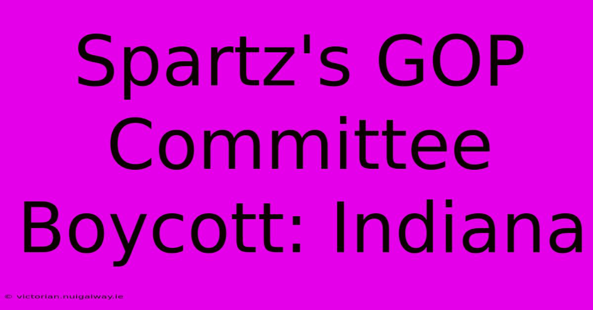 Spartz's GOP Committee Boycott: Indiana