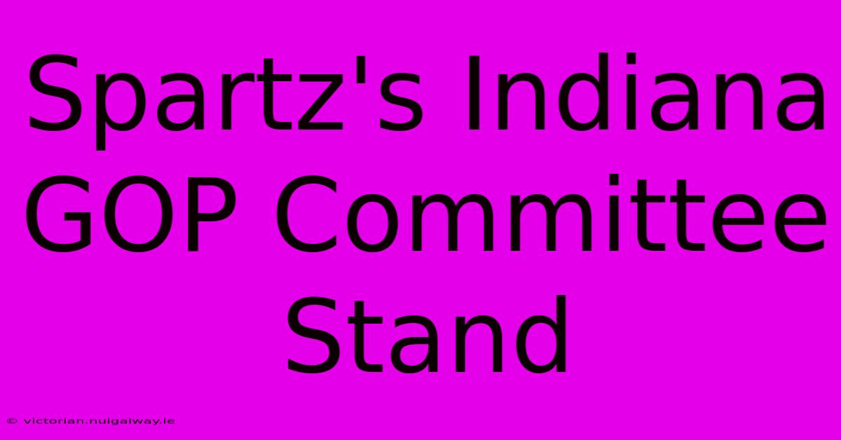 Spartz's Indiana GOP Committee Stand