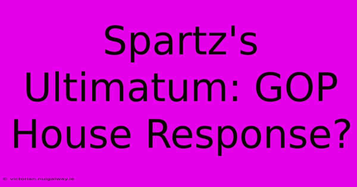 Spartz's Ultimatum: GOP House Response?