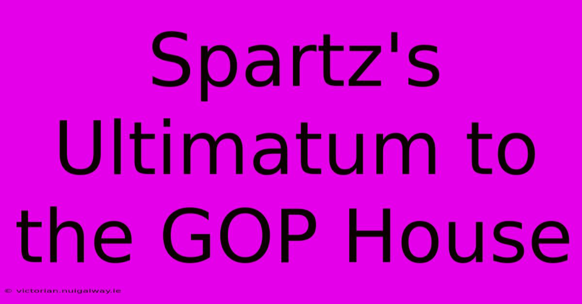 Spartz's Ultimatum To The GOP House