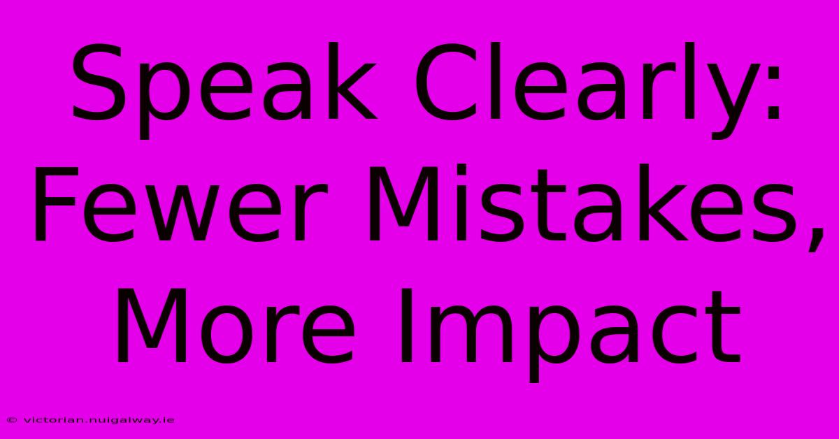 Speak Clearly: Fewer Mistakes, More Impact