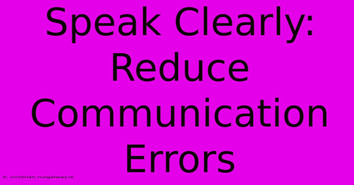 Speak Clearly: Reduce Communication Errors