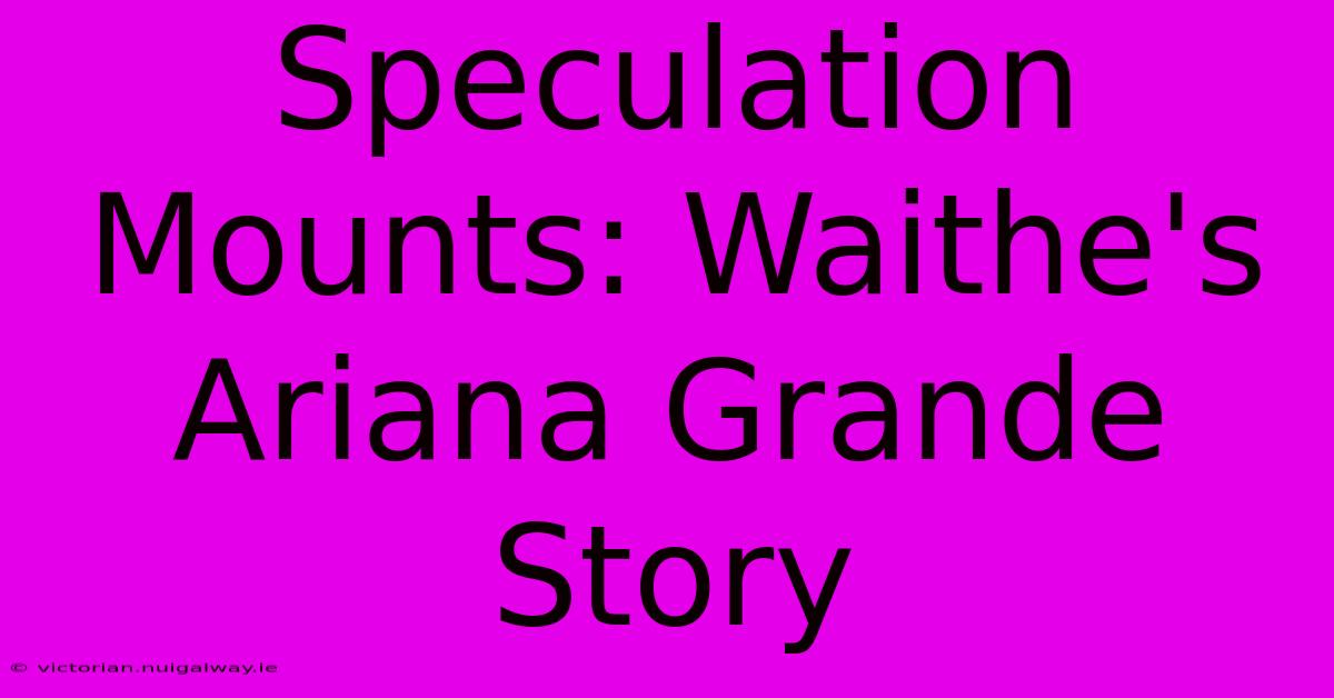 Speculation Mounts: Waithe's Ariana Grande Story