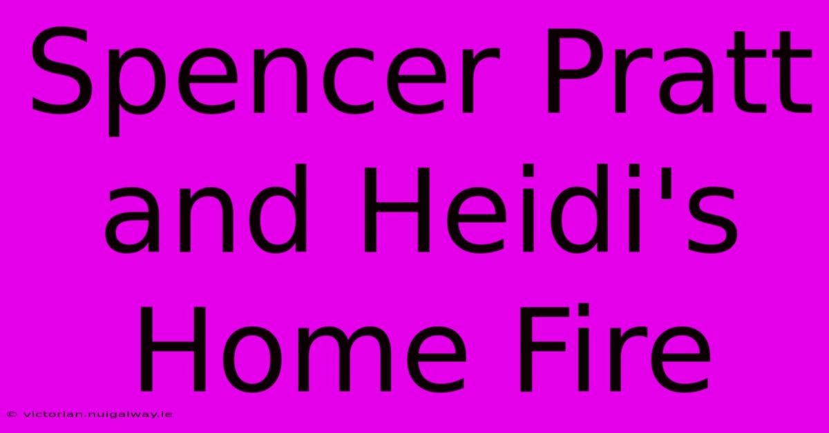 Spencer Pratt And Heidi's Home Fire