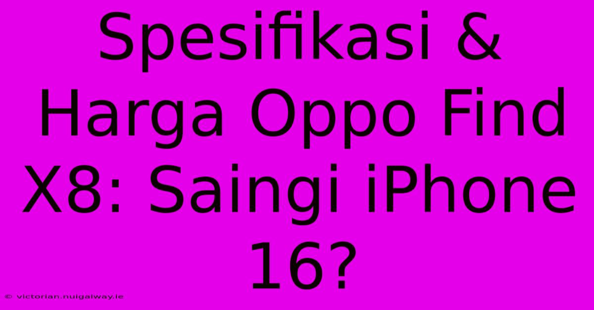 Spesifikasi & Harga Oppo Find X8: Saingi IPhone 16?