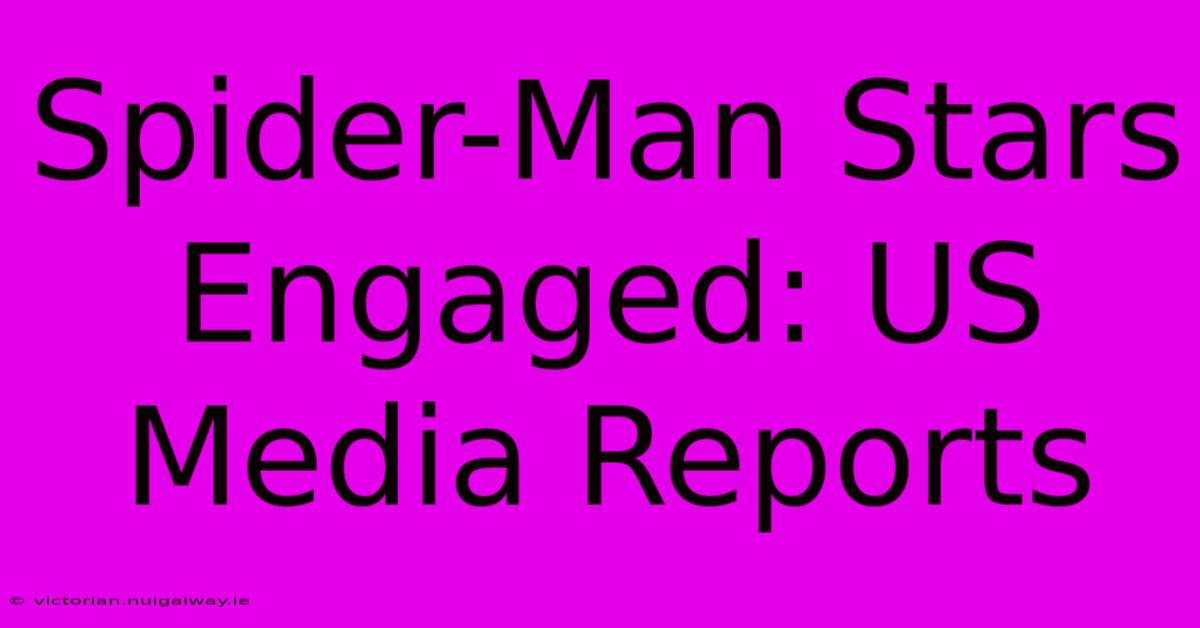 Spider-Man Stars Engaged: US Media Reports