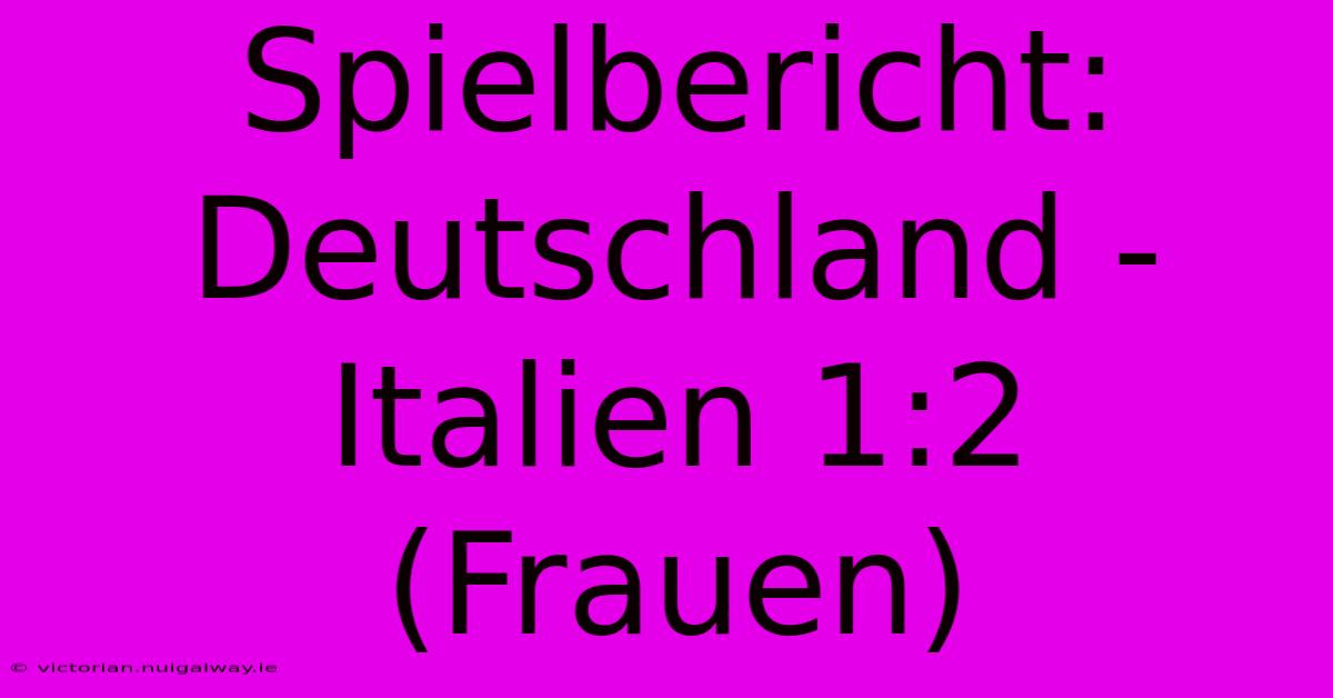 Spielbericht: Deutschland - Italien 1:2 (Frauen)