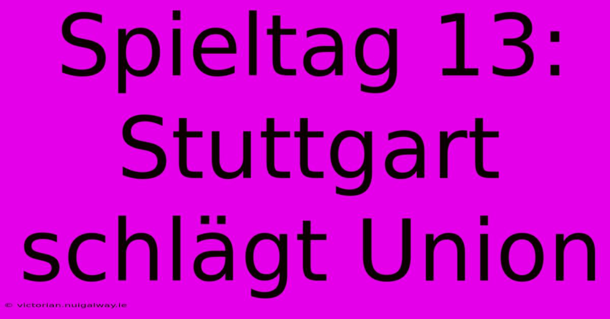 Spieltag 13: Stuttgart Schlägt Union