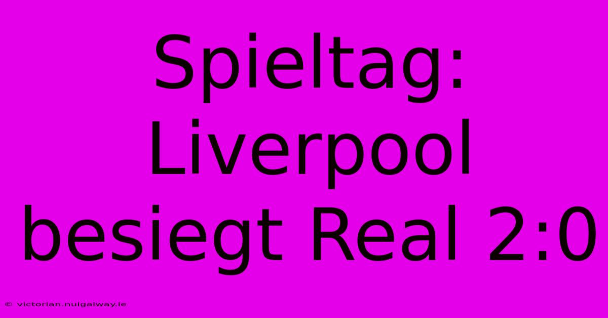 Spieltag: Liverpool Besiegt Real 2:0