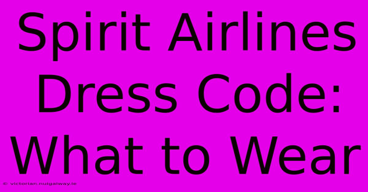 Spirit Airlines Dress Code: What To Wear