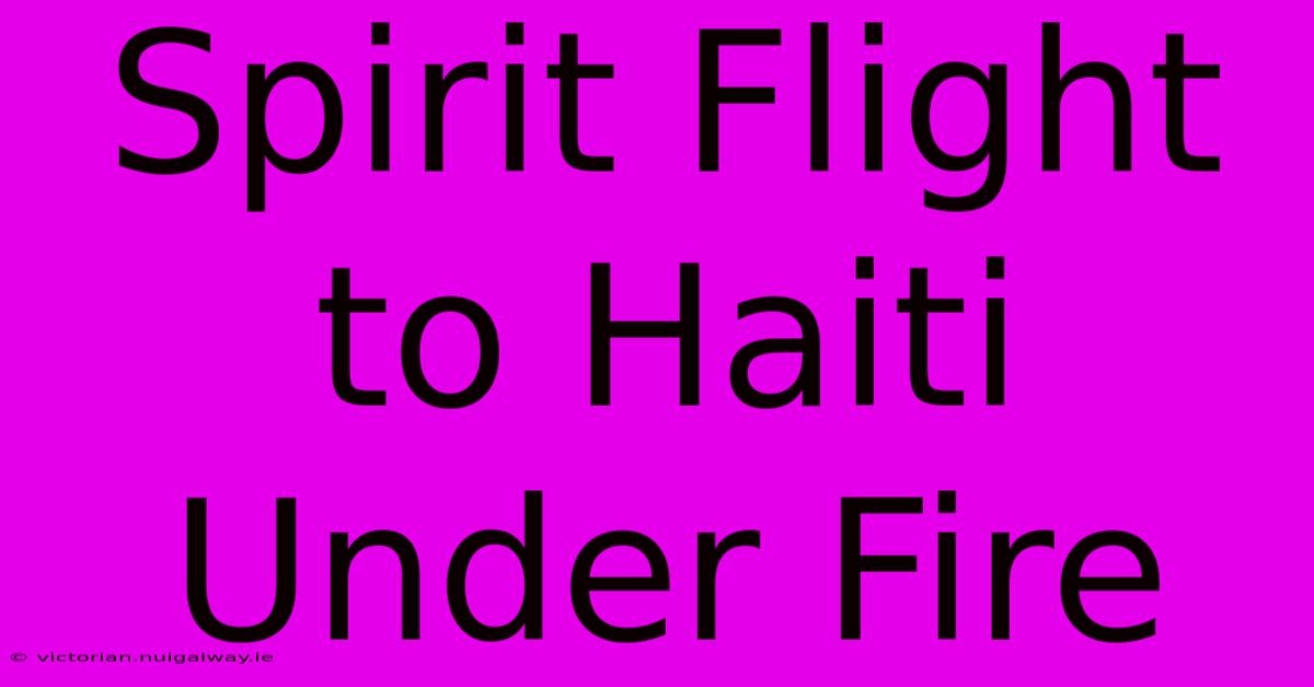 Spirit Flight To Haiti Under Fire