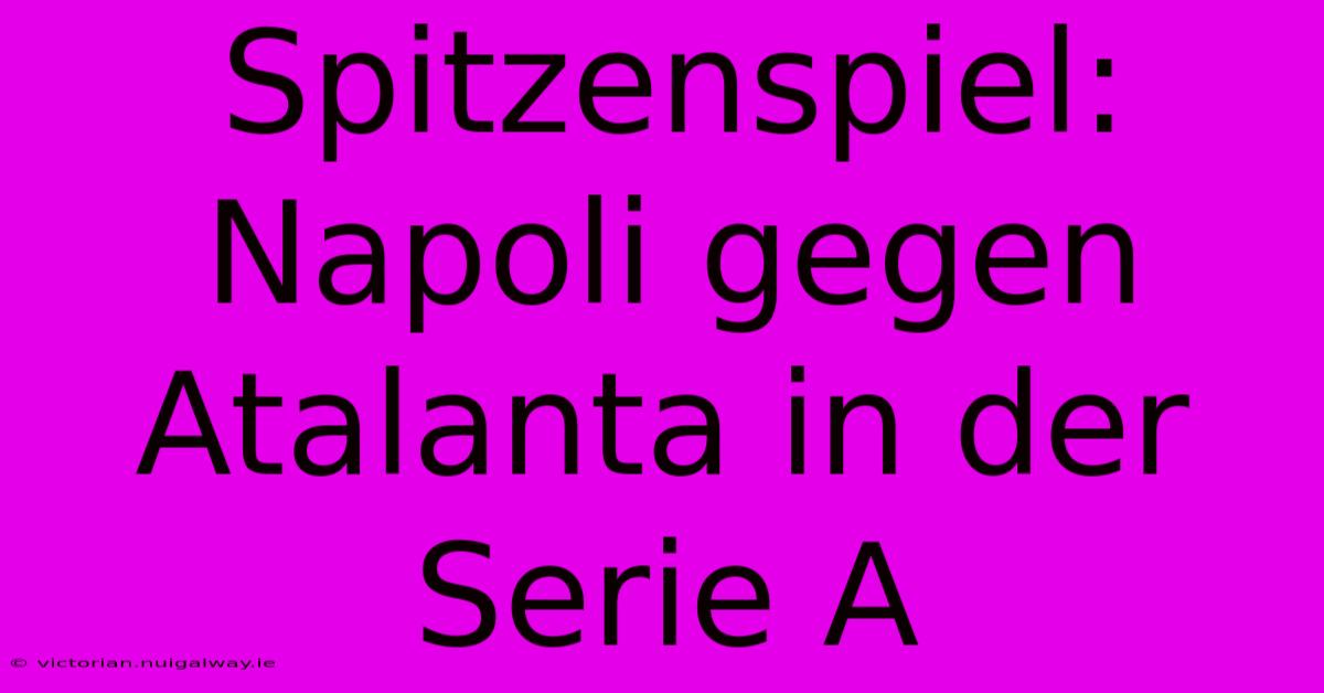 Spitzenspiel: Napoli Gegen Atalanta In Der Serie A 