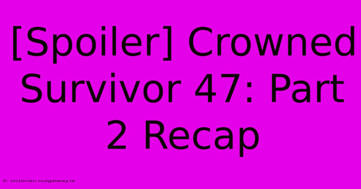 [Spoiler] Crowned Survivor 47: Part 2 Recap