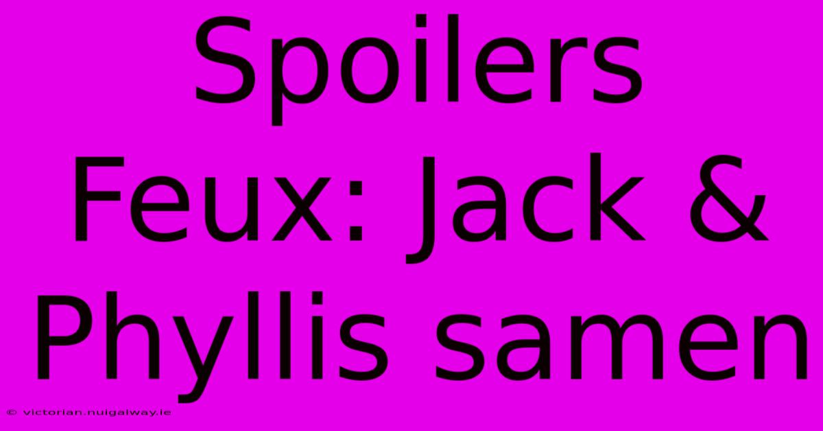 Spoilers Feux: Jack & Phyllis Samen