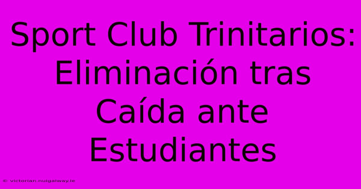 Sport Club Trinitarios: Eliminación Tras Caída Ante Estudiantes