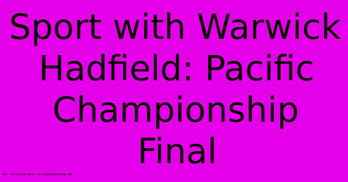 Sport With Warwick Hadfield: Pacific Championship Final