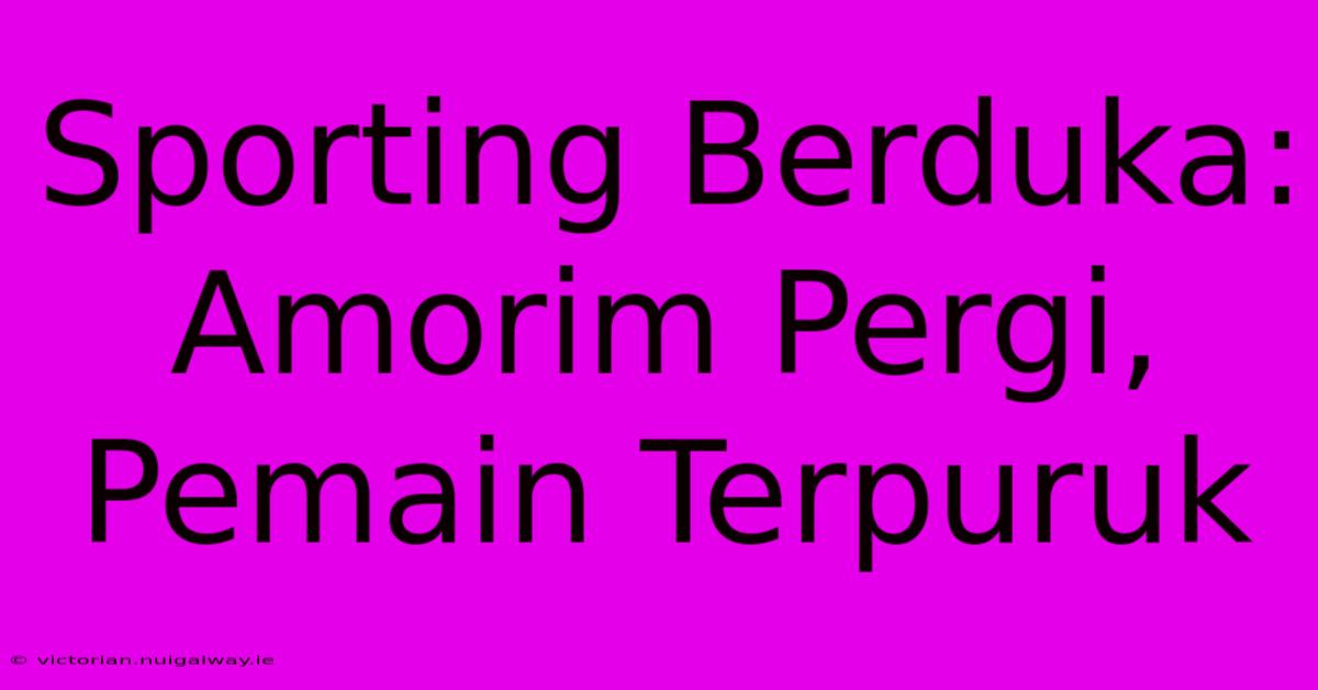 Sporting Berduka: Amorim Pergi, Pemain Terpuruk