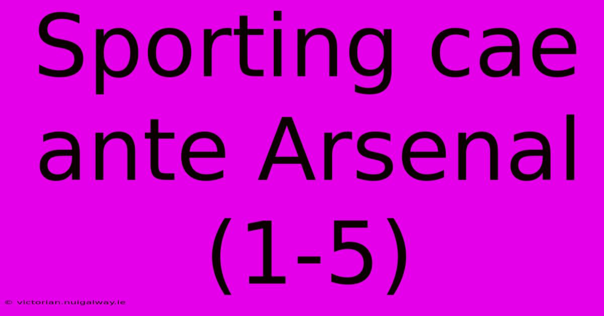 Sporting Cae Ante Arsenal (1-5)