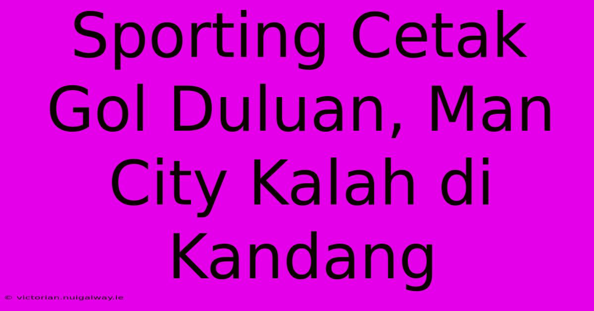 Sporting Cetak Gol Duluan, Man City Kalah Di Kandang