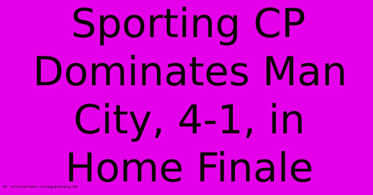 Sporting CP Dominates Man City, 4-1, In Home Finale