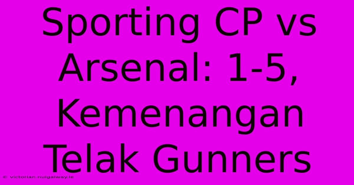 Sporting CP Vs Arsenal: 1-5, Kemenangan Telak Gunners