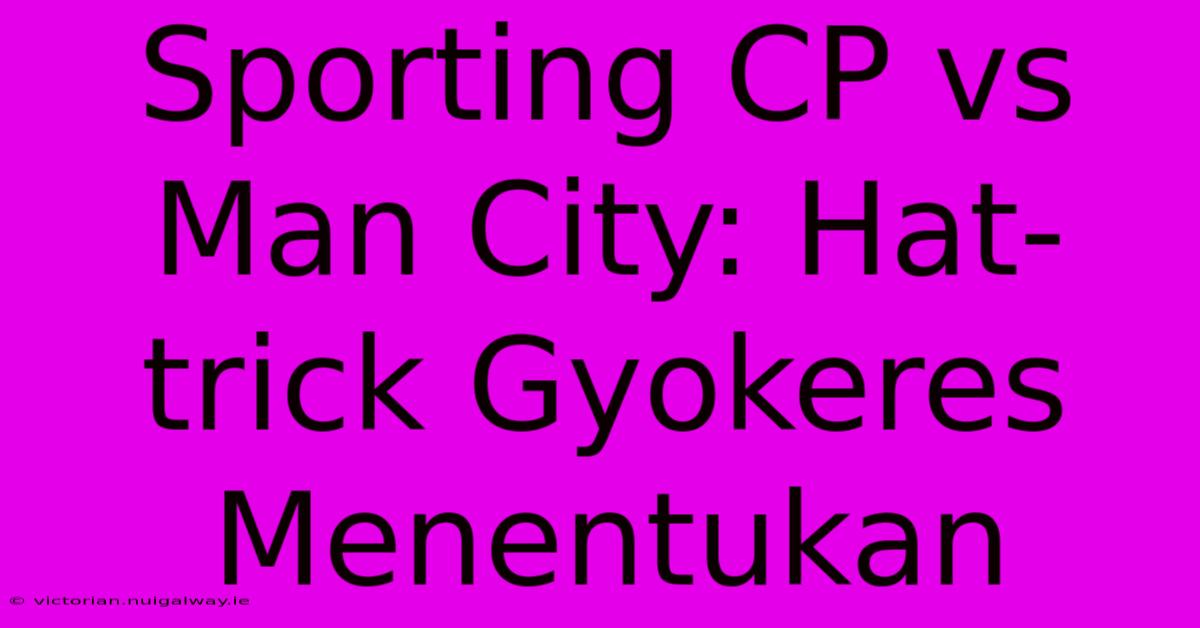 Sporting CP Vs Man City: Hat-trick Gyokeres Menentukan