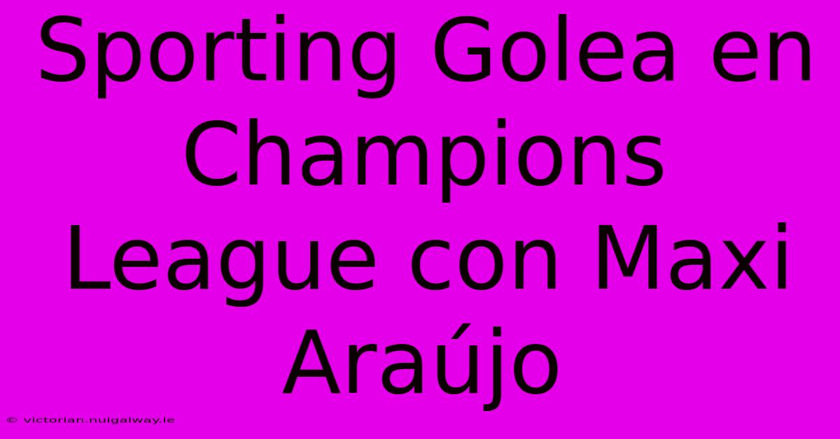 Sporting Golea En Champions League Con Maxi Araújo