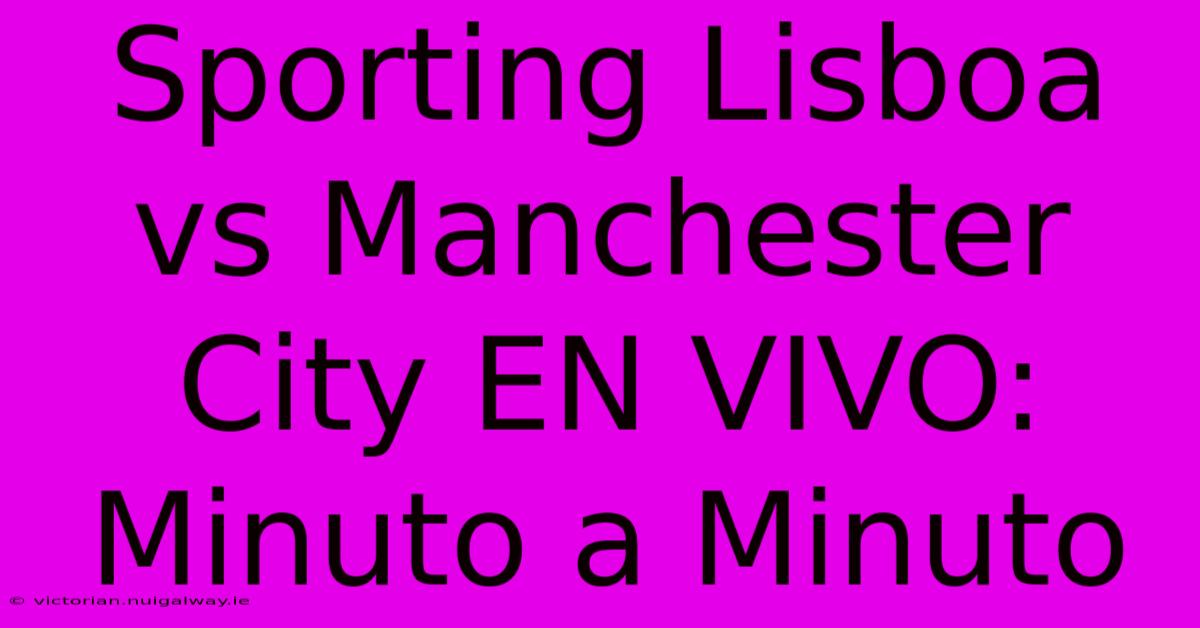 Sporting Lisboa Vs Manchester City EN VIVO: Minuto A Minuto