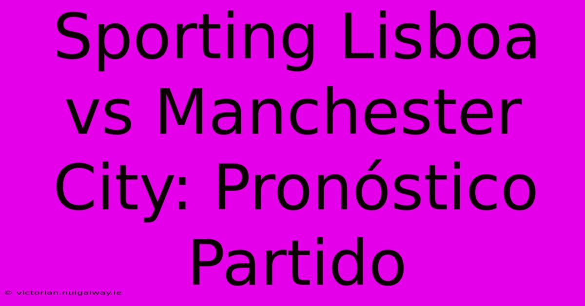 Sporting Lisboa Vs Manchester City: Pronóstico Partido