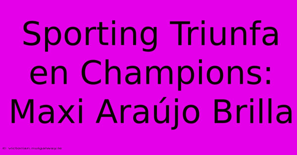 Sporting Triunfa En Champions: Maxi Araújo Brilla 