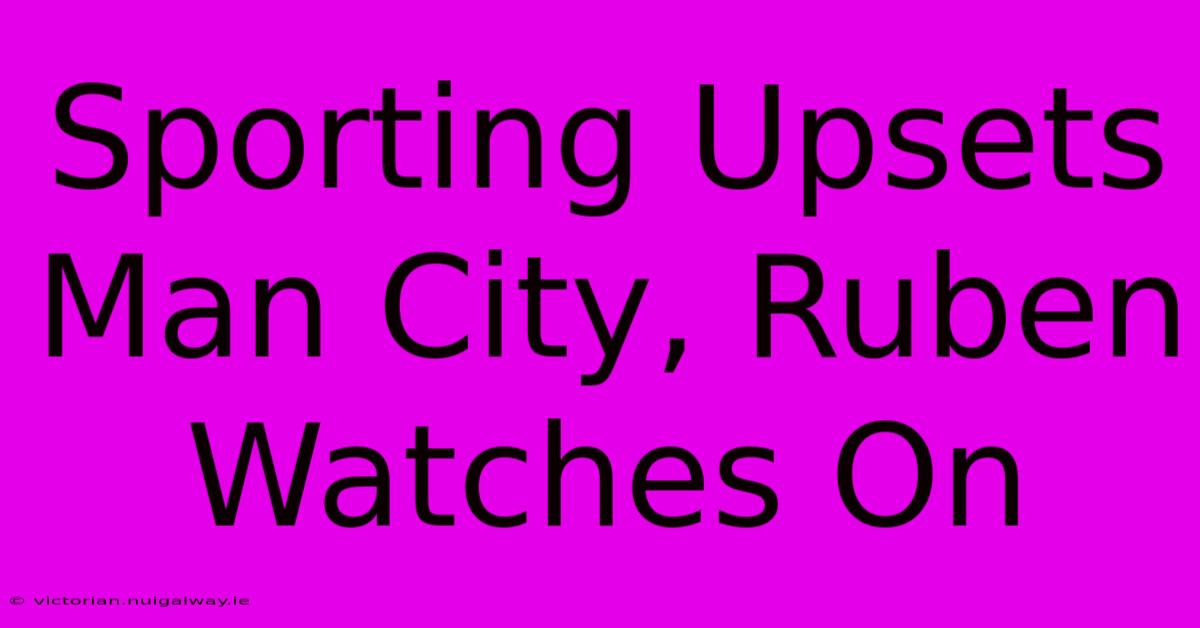 Sporting Upsets Man City, Ruben Watches On