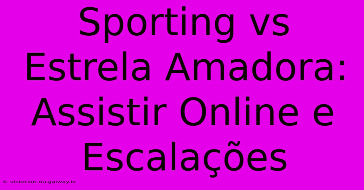 Sporting Vs Estrela Amadora: Assistir Online E Escalações