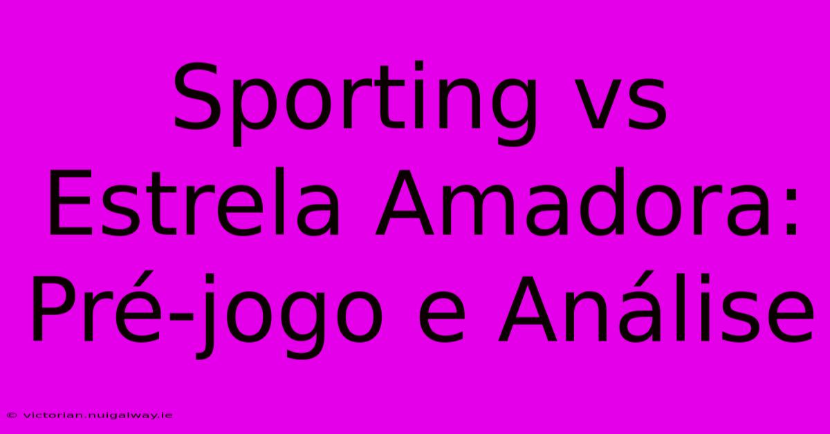 Sporting Vs Estrela Amadora: Pré-jogo E Análise