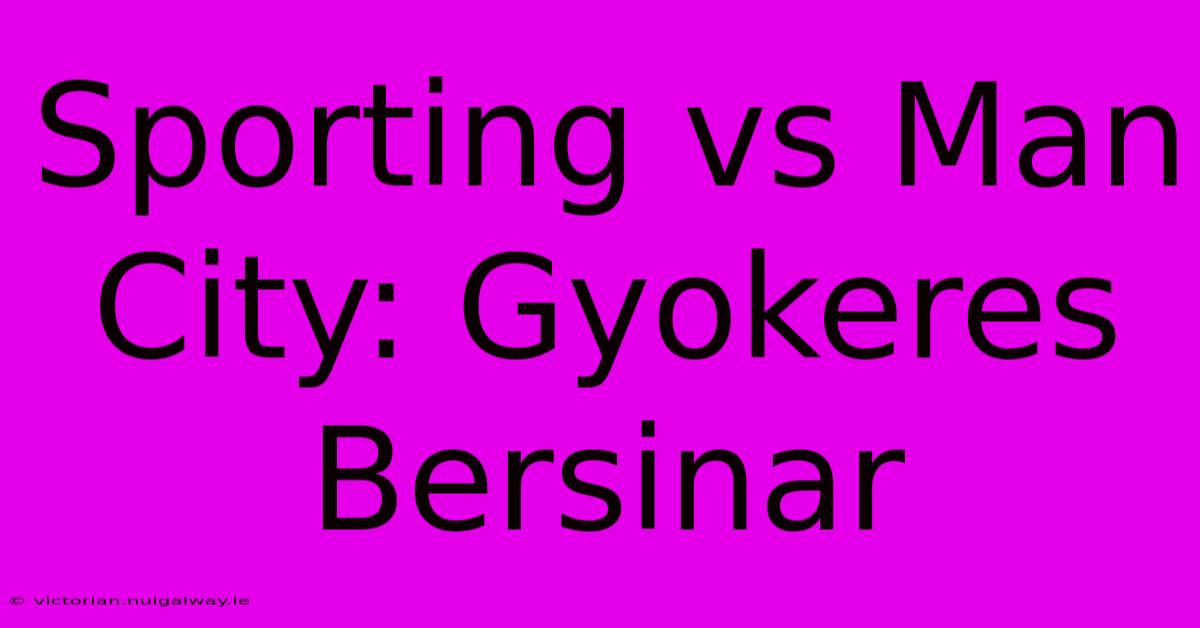 Sporting Vs Man City: Gyokeres Bersinar