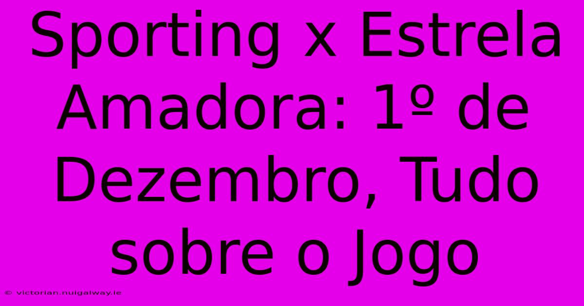 Sporting X Estrela Amadora: 1º De Dezembro, Tudo Sobre O Jogo