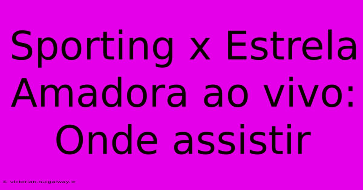 Sporting X Estrela Amadora Ao Vivo: Onde Assistir