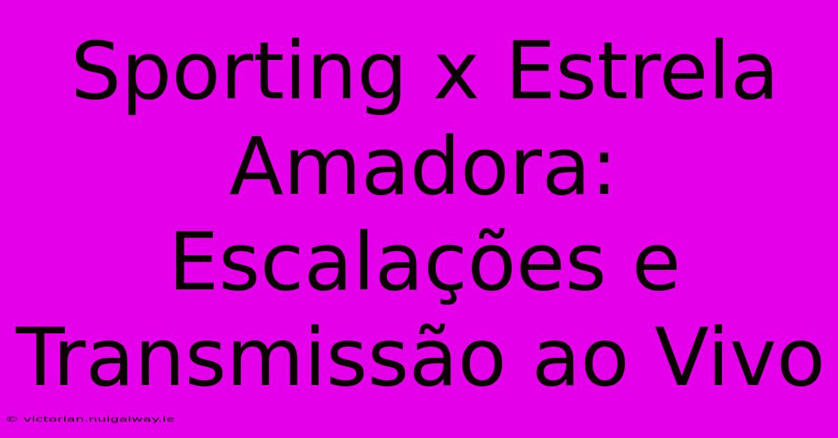 Sporting X Estrela Amadora: Escalações E Transmissão Ao Vivo