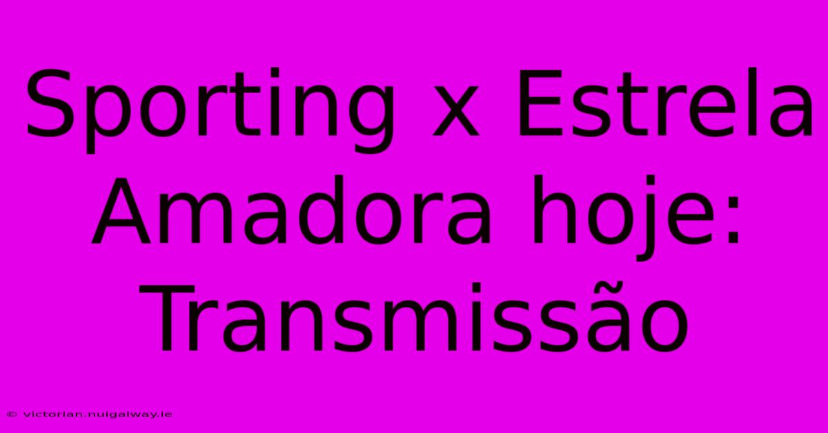 Sporting X Estrela Amadora Hoje: Transmissão 