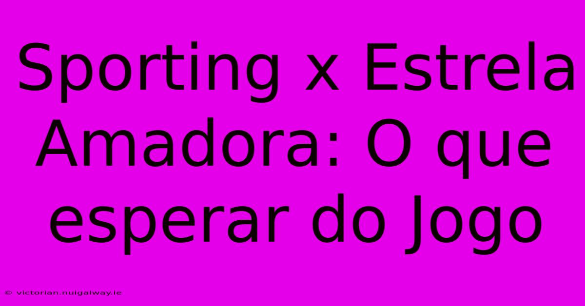 Sporting X Estrela Amadora: O Que Esperar Do Jogo