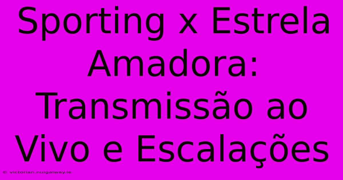 Sporting X Estrela Amadora: Transmissão Ao Vivo E Escalações