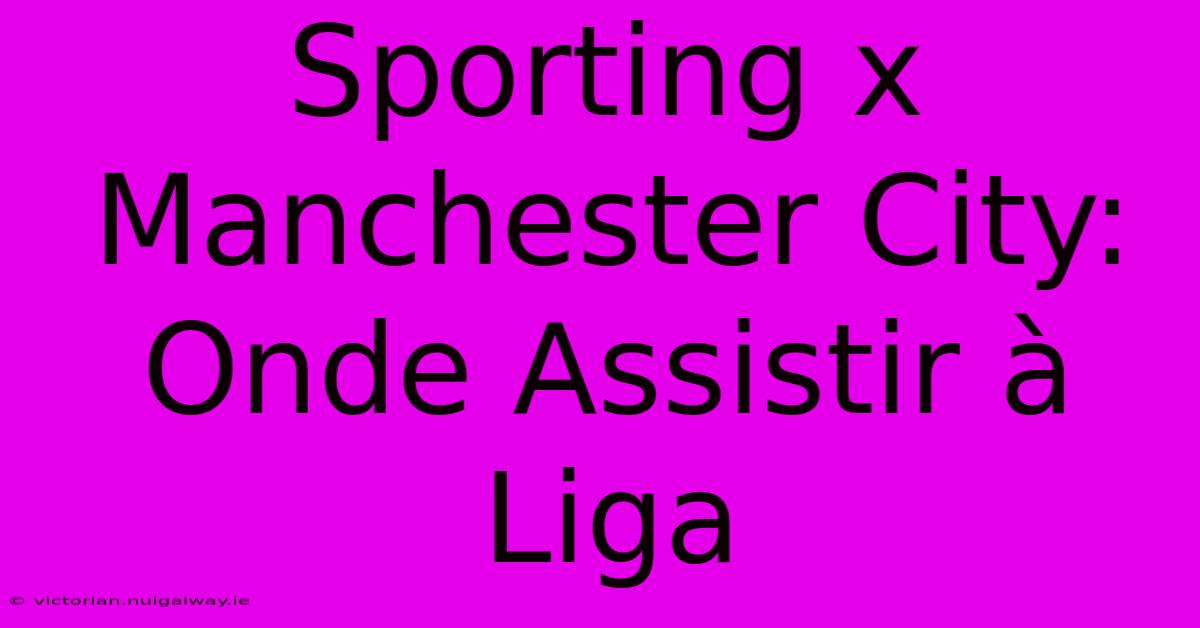 Sporting X Manchester City: Onde Assistir À Liga